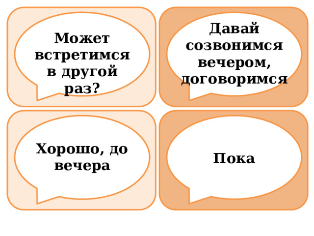 Давай созвонимся вечером, договоримся Может встретимся в другой раз? Хорошо, до вечера Пока 