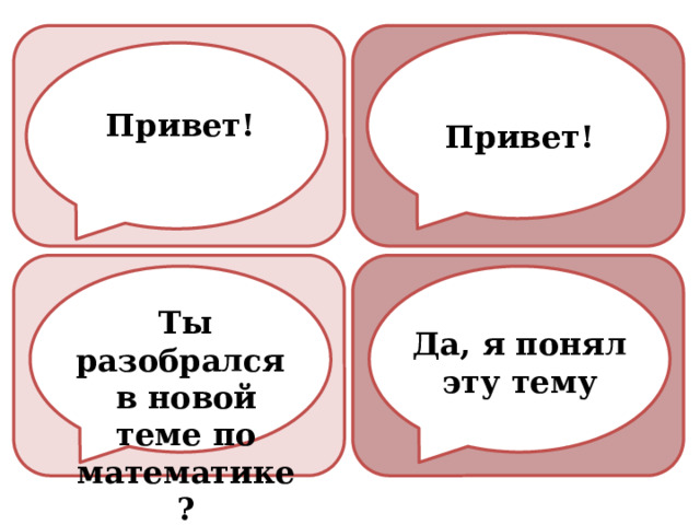 Привет! Привет! Ты разобрался в новой теме по математике? Да, я понял эту тему 
