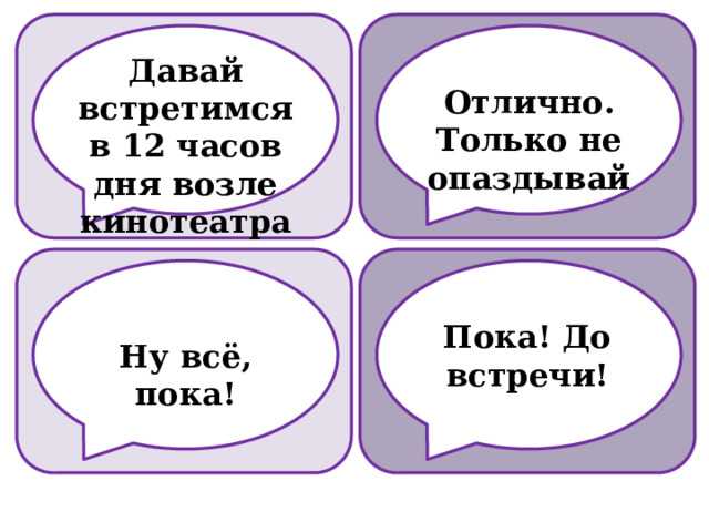 Давай встретимся в 12 часов дня возле кинотеатра Отлично. Только не опаздывай Пока! До встречи! Ну всё, пока! 