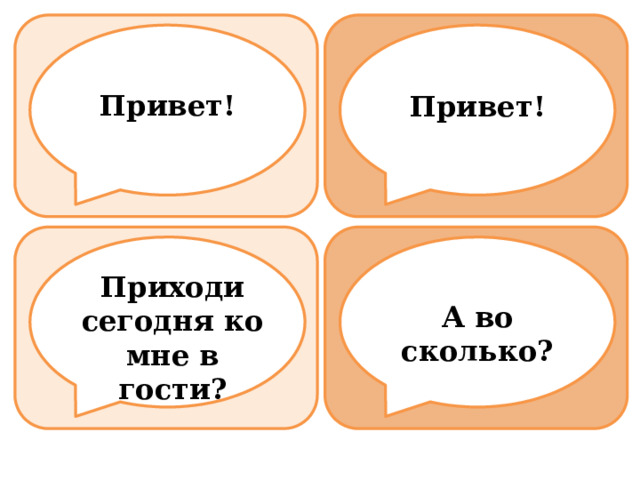 Привет! Привет! Приходи сегодня ко мне в гости? А во сколько? 