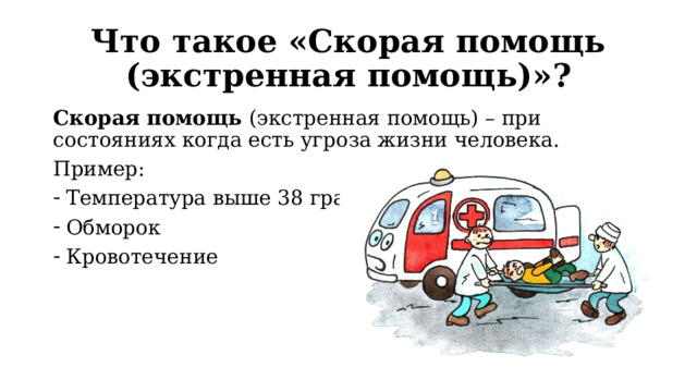 Что такое «Скорая помощь (экстренная помощь)»? Скорая помощь (экстренная помощь) – при состояниях когда есть угроза жизни человека. Пример: Температура выше 38 градусов Обморок Кровотечение 