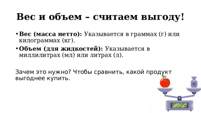Вес и объем – считаем выгоду! Вес (масса нетто): Указывается в граммах (г) или килограммах (кг). Объем (для жидкостей): Указывается в миллилитрах (мл) или литрах (л). Зачем это нужно? Чтобы сравнить, какой продукт выгоднее купить. 