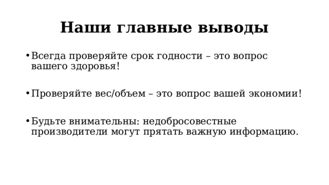 Наши главные выводы Всегда проверяйте срок годности – это вопрос вашего здоровья! Проверяйте вес/объем – это вопрос вашей экономии! Будьте внимательны: недобросовестные производители могут прятать важную информацию. 