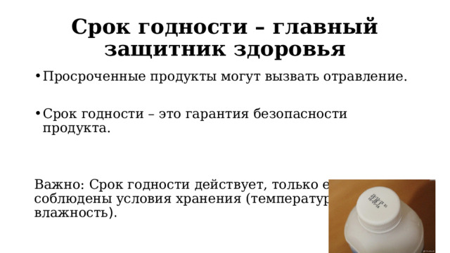 Срок годности – главный защитник здоровья Просроченные продукты могут вызвать отравление. Срок годности – это гарантия безопасности продукта. Важно: Срок годности действует, только если соблюдены условия хранения (температура и влажность ). 