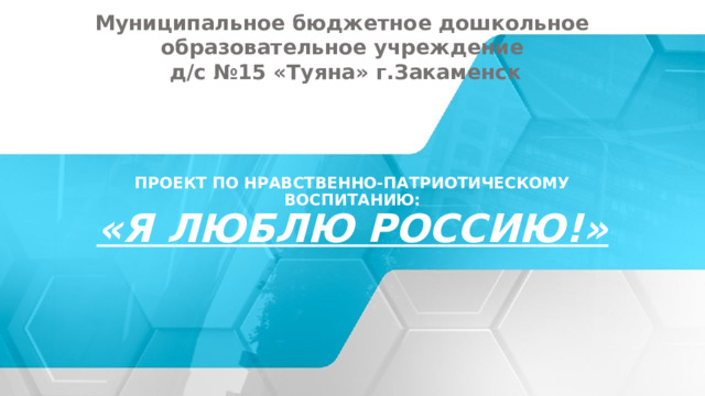 Муниципальное бюджетное дошкольное образовательное учреждение  д/с №15 «Туяна» г.Закаменск Проект по нравственно-патриотическому воспитанию:  «Я ЛЮБЛЮ РОССИЮ!» © Copyright Showeet.com – Creative & Free PowerPoint Templates  