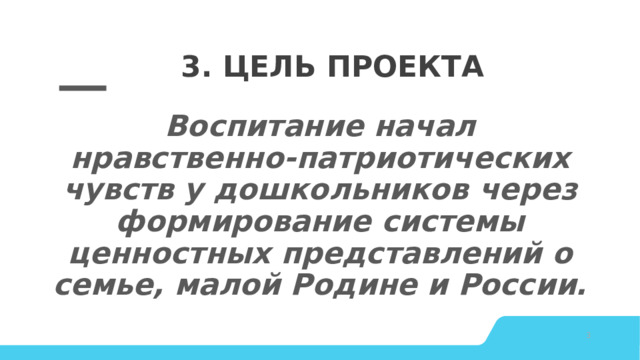 3. Цель проекта Воспитание начал нравственно-патриотических чувств у дошкольников через формирование системы ценностных представлений о семье, малой Родине и России. © Copyright Showeet.com – Creative & Free PowerPoint Templates   