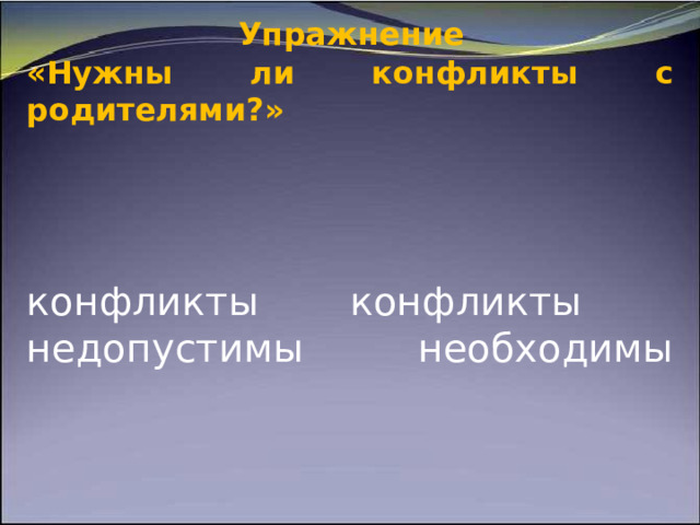                Упражнение  «Нужны ли конфликты с родителями?»      конфликты конфликты недопустимы необходимы          