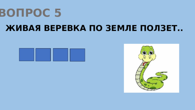 ВОПРОС 5 ЖИВАЯ ВЕРЕВКА ПО ЗЕМЛЕ ПОЛЗЕТ.. з м е я 