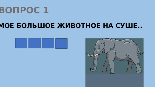 ВОПРОС 1 САМОЕ БОЛЬШОЕ ЖИВОТНОЕ НА СУШЕ.. С Л О Н 