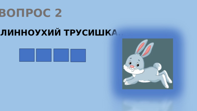 ВОПРОС 2 ДЛИННОУХИЙ ТРУСИШКА.. З А Я Ц 
