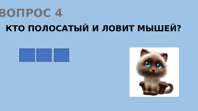 ВОПРОС 4 КТО ПОЛОСАТЫЙ И ЛОВИТ МЫШЕЙ? К О Т 