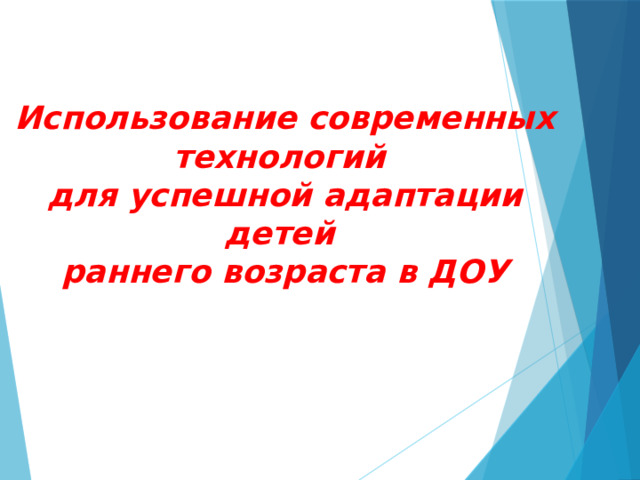 Использование современных технологий  для успешной адаптации детей  раннего возраста в ДОУ   