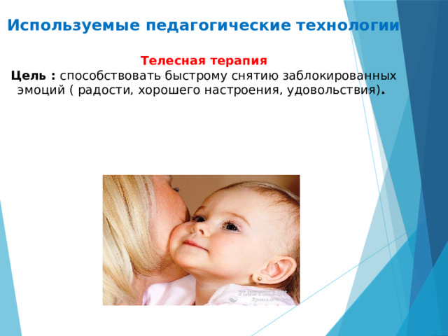 Используемые педагогические технологии   Телесная терапия  Цель : способствовать быстрому снятию заблокированных эмоций ( радости, хорошего настроения, удовольствия) .   