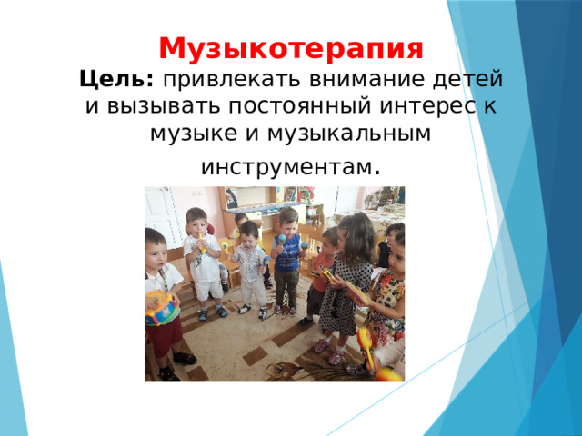 Музыкотерапия  Цель: привлекать внимание детей и вызывать постоянный интерес к музыке и музыкальным инструментам . 