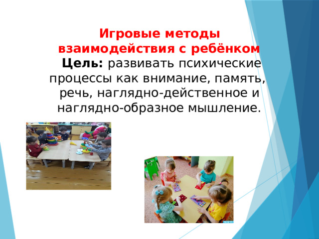 Игровые методы взаимодействия с ребёнком  Цель: развивать психические процессы как внимание, память, речь, наглядно-действенное и наглядно-образное мышление. 