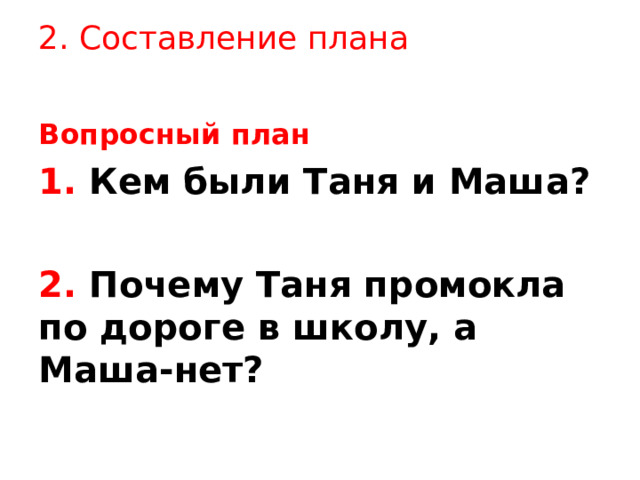 2. Составление плана Вопросный план 1. Кем были Таня и Маша?  2. Почему Таня промокла по дороге в школу, а Маша-нет?  