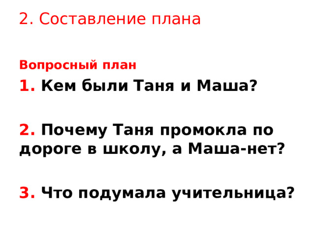 2. Составление плана Вопросный план 1. Кем были Таня и Маша?  2. Почему Таня промокла по дороге в школу, а Маша-нет?  3. Что подумала учительница? 