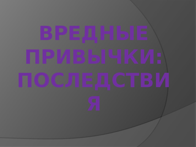 Вредные привычки:  последствия 