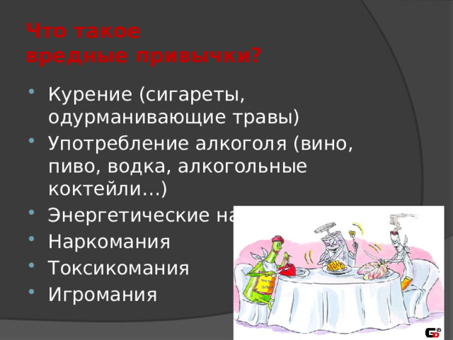 Что такое  вредные привычки? Курение (сигареты, одурманивающие травы) Употребление алкоголя (вино, пиво, водка, алкогольные коктейли…) Энергетические напитки Наркомания Токсикомания Игромания 
