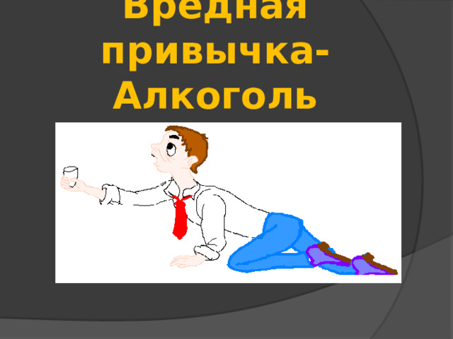 Вредная привычка-Алкоголь 