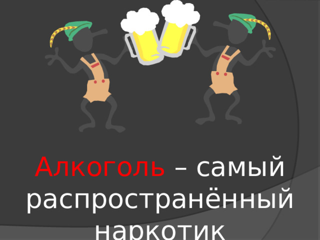 Алкоголь – самый распространённый наркотик 