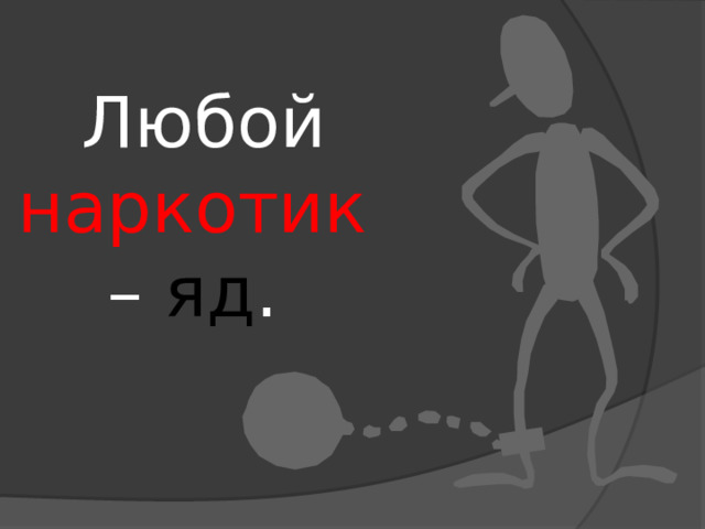 Любой наркотик  – яд . 
