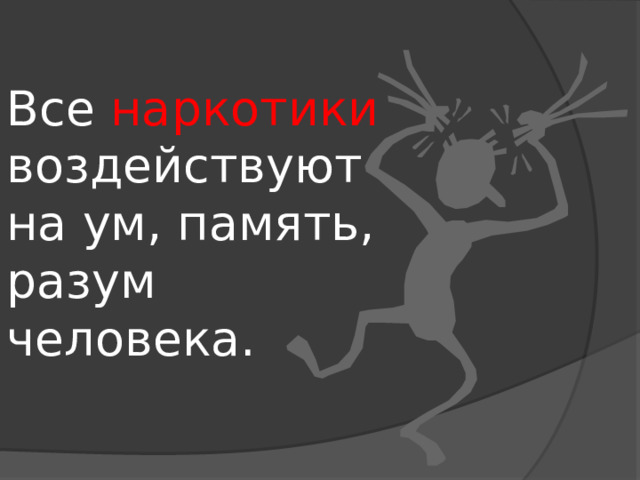 Все наркотики воздействуют  на ум, память, разум человека. 