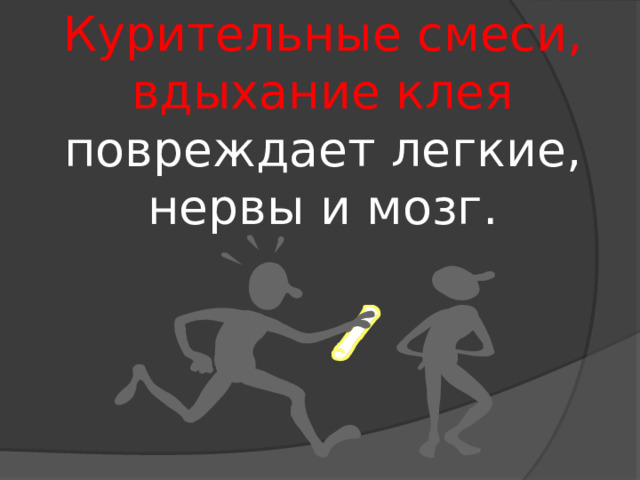 Курительные смеси, вдыхание клея повреждает легкие, нервы и мозг. 
