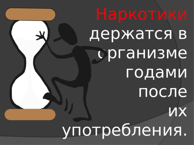 Наркотики держатся в организме годами  после  их употребления. 