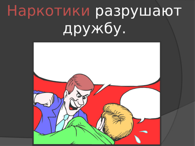 Наркотики разрушают дружбу. 