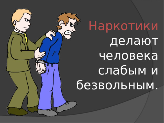 Наркотики делают человека слабым и безвольным. 