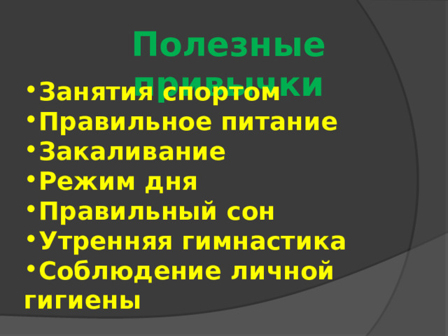 Полезные привычки Занятия спортом Правильное питание Закаливание Режим дня Правильный сон Утренняя гимнастика Соблюдение личной гигиены 