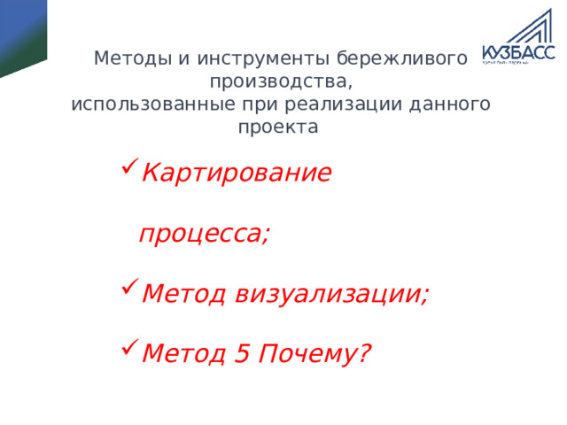 Методы и инструменты бережливого производства,  использованные при реализации данного проекта Картирование процесса; Метод визуализации; Метод 5 Почему? 