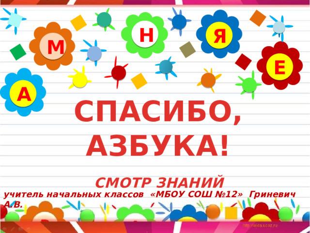 Н Я М Е А СПАСИБО, АЗБУКА!   СМОТР ЗНАНИЙ    учитель начальных классов «МБОУ СОШ №12» Гриневич А.В. 