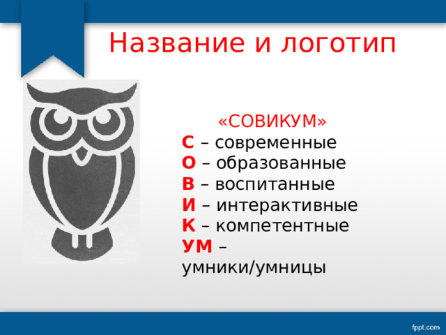 Название и логотип «СОВИКУМ» С  – современные О – образованные В – воспитанные И – интерактивные К – компетентные УМ  – умники/умницы 