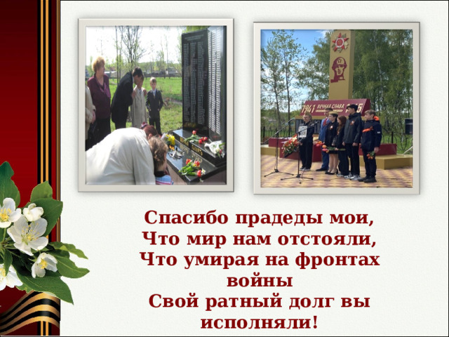 Спасибо прадеды мои, Что мир нам отстояли, Что умирая на фронтах войны Свой ратный долг вы исполняли! 