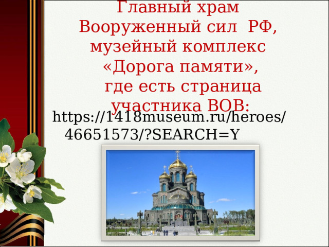 Главный храм  Вооруженный сил РФ,  музейный комплекс  «Дорога памяти»,  где есть страница участника ВОВ: https://1418museum.ru/heroes/46651573/?SEARCH=Y 