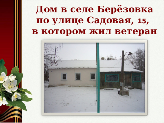 Дом в селе Берёзовка  по улице Садовая, 15 ,  в котором жил ветеран 