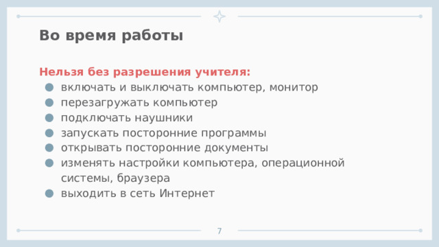 Во время работы Нельзя без разрешения учителя: включать и выключать компьютер, монитор перезагружать компьютер подключать наушники запускать посторонние программы открывать посторонние документы изменять настройки компьютера, операционной системы, браузера выходить в сеть Интернет     1 