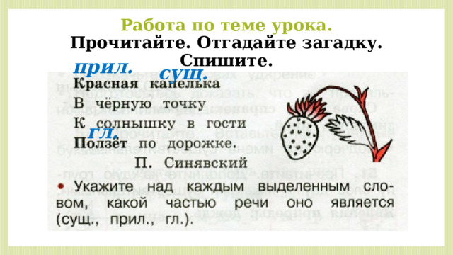 Работа по теме урока.  Прочитайте. Отгадайте загадку. Спишите. прил. сущ. гл. 