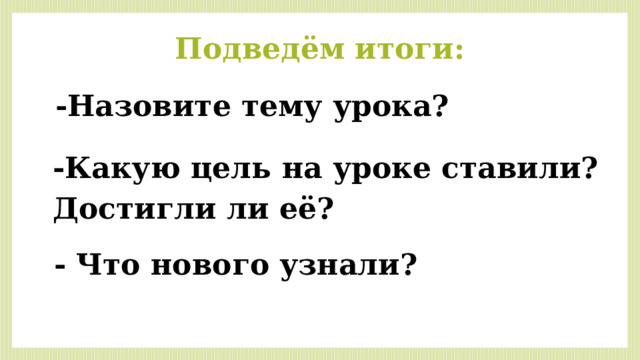 Подведём итоги: -Назовите тему урока? -Какую цель на уроке ставили? Достигли ли её? - Что нового узнали? 