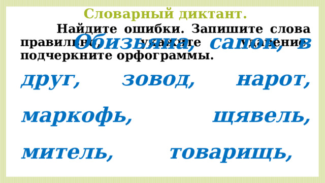 Словарный диктант.  Найдите ошибки. Запишите слова правильно, укажите ударение, подчеркните орфограммы.  Обизьяна, сапок, в друг, зовод, нарот, маркофь, щявель, митель, товарищь, торелка. 