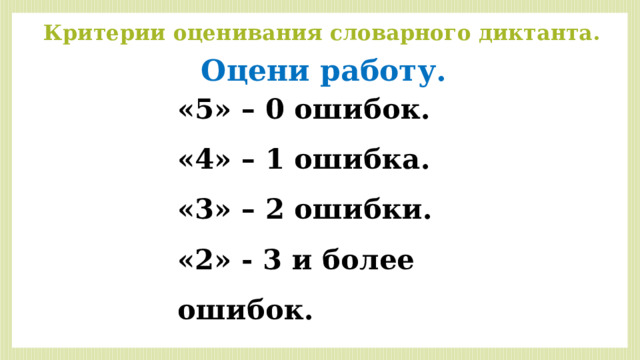 Критерии оценивания словарного диктанта. Оцени работу. «5» – 0 ошибок. «4» – 1 ошибка. «3» – 2 ошибки. «2» - 3 и более ошибок. 