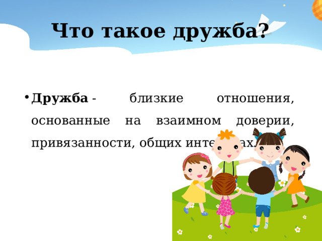 Что такое дружба? Дружба  - близкие отношения, основанные на взаимном доверии, привязанности, общих интересах. 