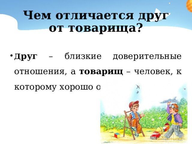 Чем отличается друг от товарища? Д руг – близкие доверительные отношения, а товарищ – человек, к которому хорошо относишься. 