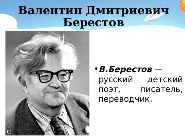 Валентин Дмитриевич Берестов В.Берестов  — русский детский поэт, писатель, переводчик. 