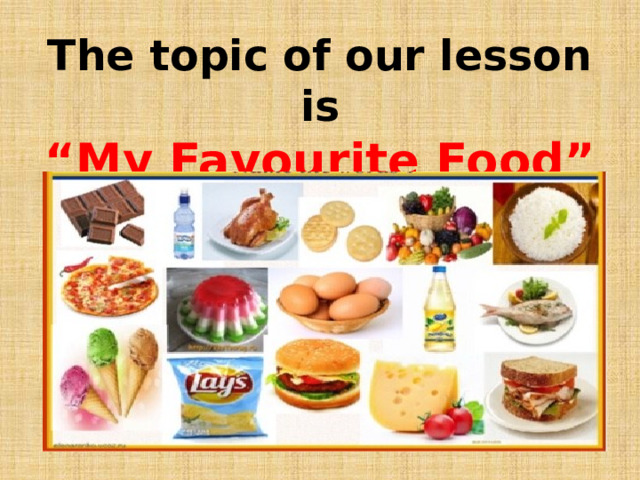 The topic of our lesson is  “My Favourite Food” 