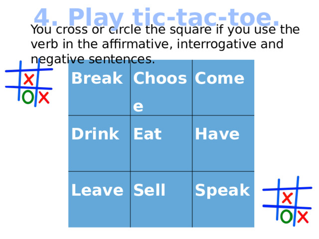 4. Play tic-tac-toe. You cross or circle the square if you use the verb in the affirmative, interrogative and negative sentences. Break Choose Drink Come Eat Leave Sell Have  Speak  