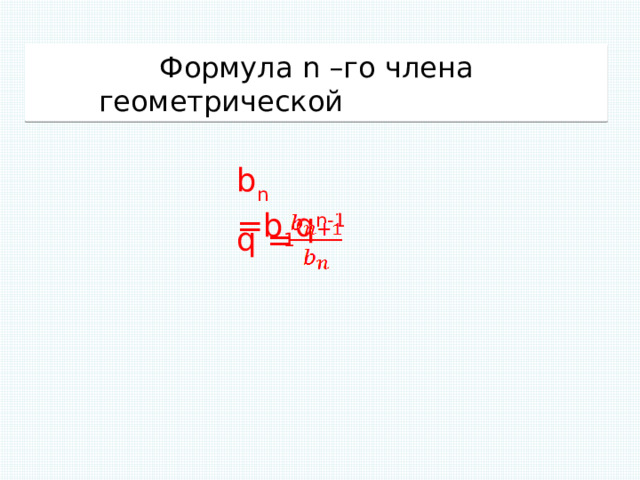 Формула n –го члена геометрической прогрессии b n =b 1 q n-1 q = 
