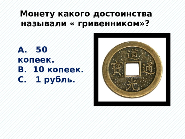  Монету какого достоинства называли « гривенником»? А. 50 копеек. В. 10 копеек. С. 1 рубль. 